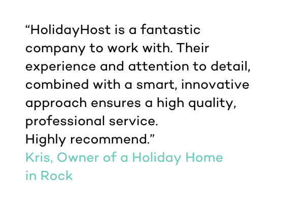 HolidayHost is a fantastic company to work with. Their experience and attention to detail, combined with a smart, innovative approach ensures a high quality, professional service. Highly recommend Owner of a Holiday Home in Rock